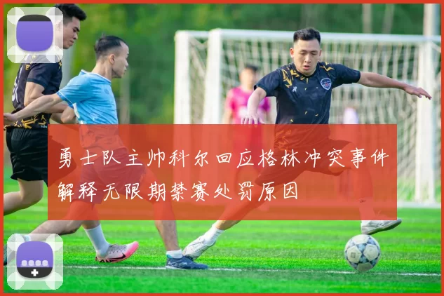 勇士队主帅科尔回应格林冲突事件解释无限期禁赛处罚原因