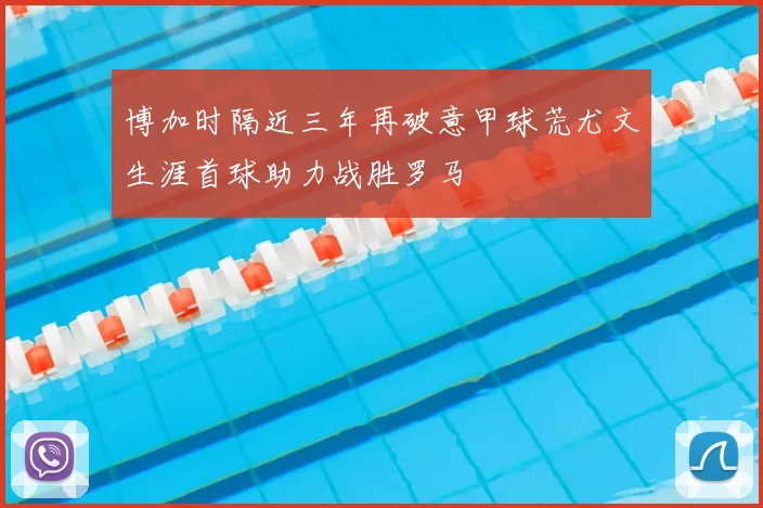 博加时隔近三年再破意甲球荒尤文生涯首球助力战胜罗马