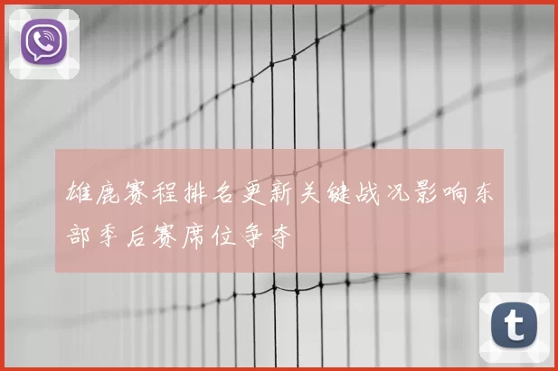 雄鹿赛程排名更新关键战况影响东部季后赛席位争夺
