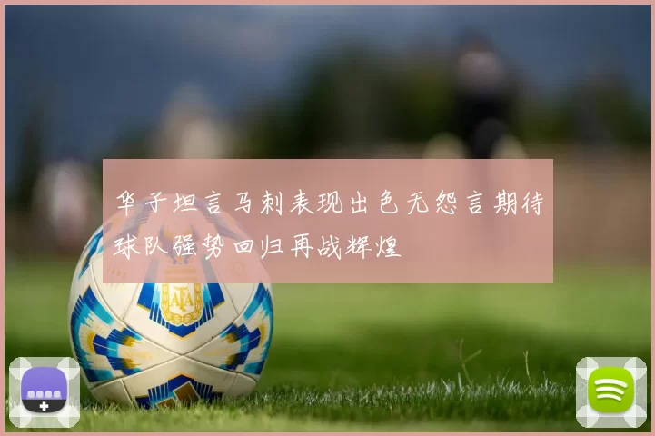华子坦言马刺表现出色无怨言期待球队强势回归再战辉煌