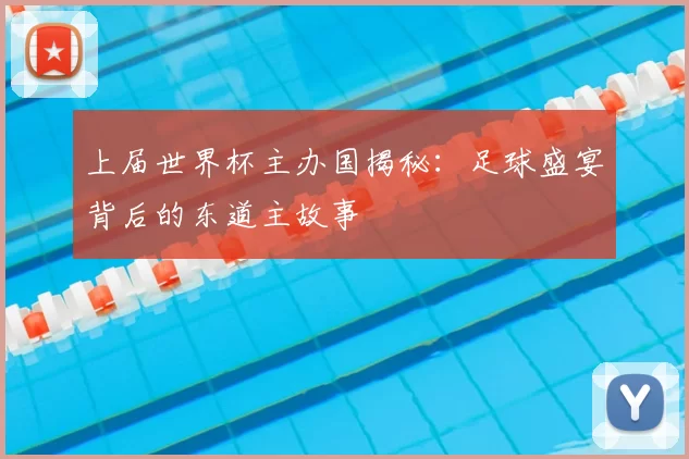 上届世界杯主办国揭秘:足球盛宴背后的东道主故事