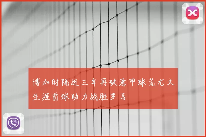博加时隔近三年再破意甲球荒尤文生涯首球助力战胜罗马
