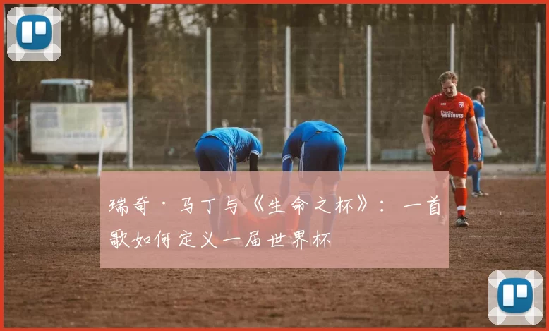 瑞奇·马丁与《生命之杯》：一首歌如何定义一届世界杯
