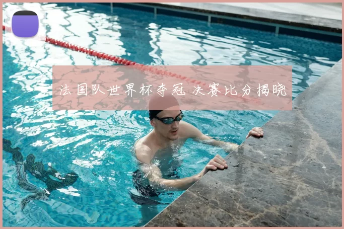 法国队世界杯夺冠 决赛比分揭晓