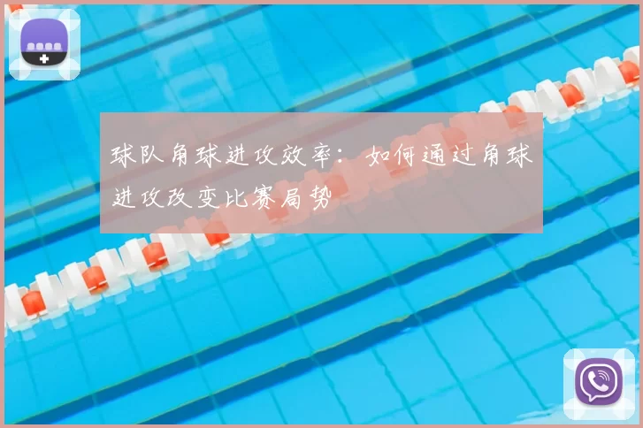 球队角球进攻效率:如何通过角球进攻改变比赛局势