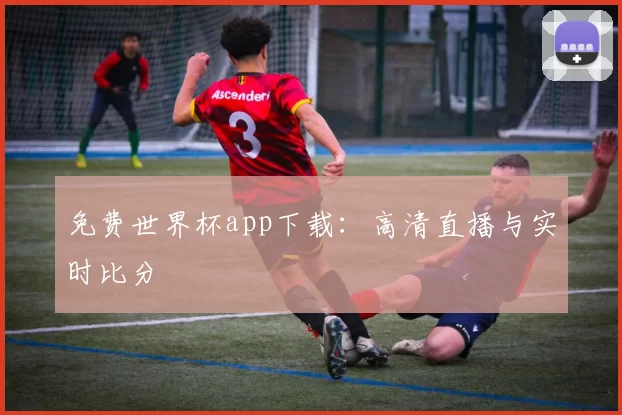 免费世界杯app下载：高清直播与实时比分