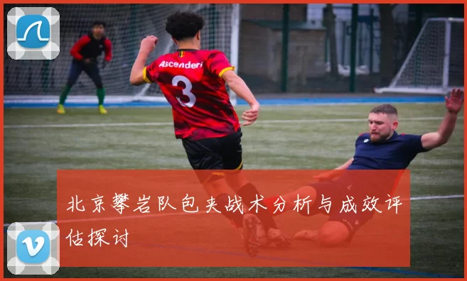 北京攀岩队包夹战术分析与成效评估探讨