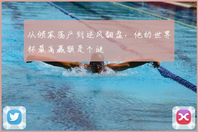 从倾家荡产到逆风翻盘，他的世界杯最高赢额是个谜