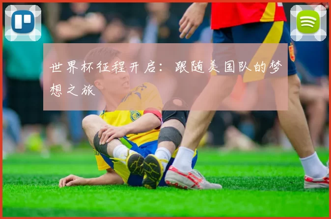 世界杯征程开启:跟随美国队的梦想之旅