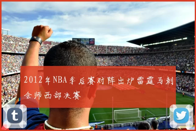 2012年NBA季后赛对阵出炉雷霆马刺会师西部决赛