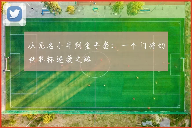 从无名小卒到金手套:一个门将的世界杯逆袭之路